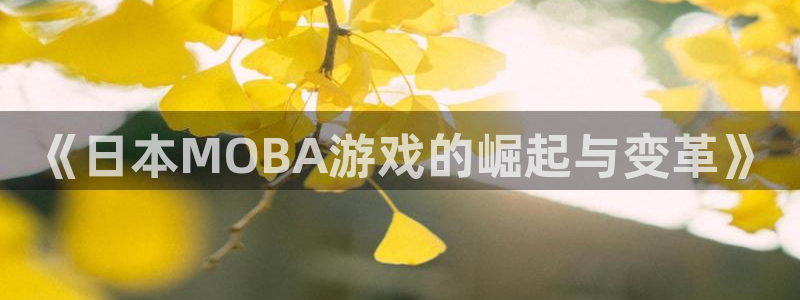 苏州杏耀网络科技有限公司：《日本MOBA游戏的崛起与变革》