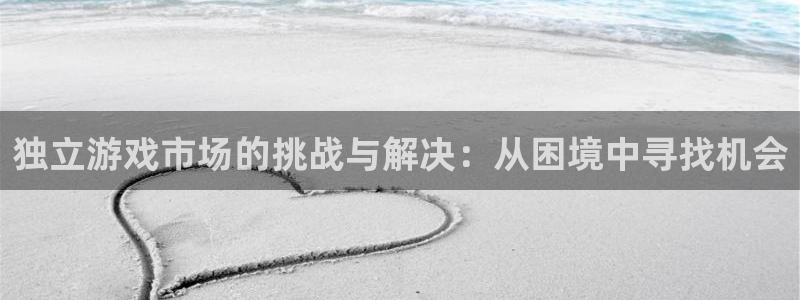 杏耀官网骗局是真的吗：独立游戏市场的挑战与解决：从困境中寻找机会