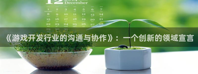 江苏杏耀智得新材料：《游戏开发行业的沟通与协作》：一个创新的领域宣言