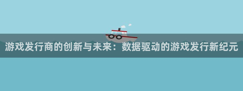 杏耀图片：游戏发行商的创新与未来：数据驱动的游戏发行新纪元