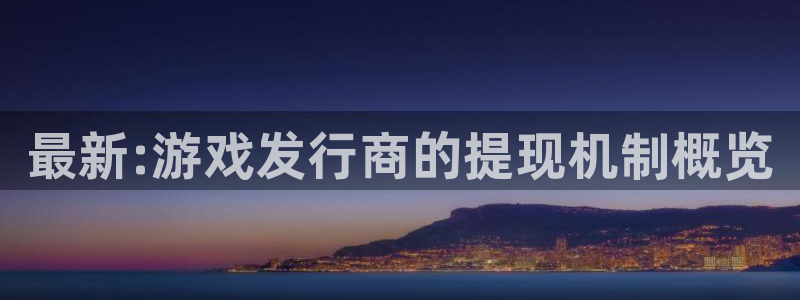 杏耀品牌策划公司：最新:游戏发行商的提现机制概览