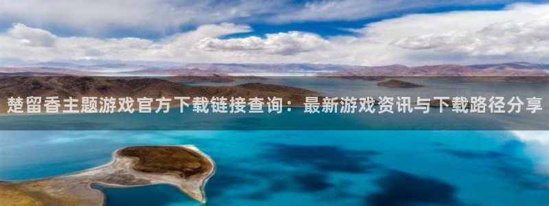 杏耀官网平台怎么样可靠吗：楚留香主题游戏官方下载链接查询：最新游戏资讯与下载路径分享