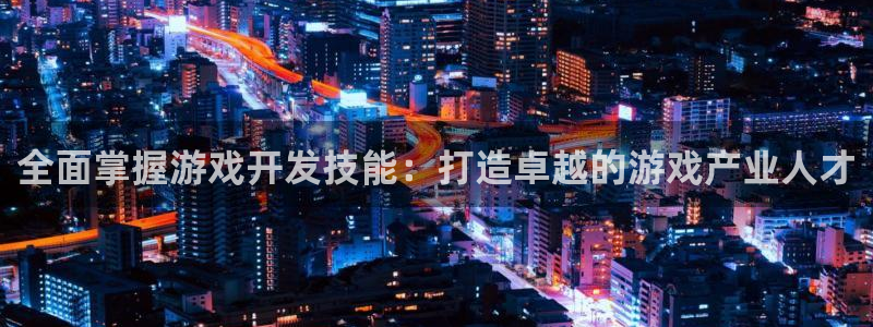 杏耀lvnces是什么档次：全面掌握游戏开发技能：打造卓越的游戏产业人才